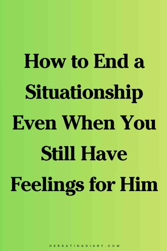 How to End a Situationship Even When You Still Have Feelings for Him
